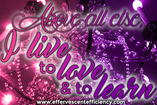 Above all else, I live to love and to learn. | Ashley Alexander, Effervescent Efficiency