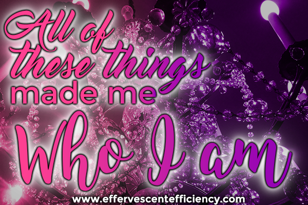 All of these things made me who I am | Effervescent Efficiency